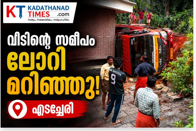 വടകര എടച്ചേരിയിൽ റോഡ് ഇടിഞ്ഞ് ലോറി വീടിനുമുകളിലേക്ക് മറിഞ്ഞു